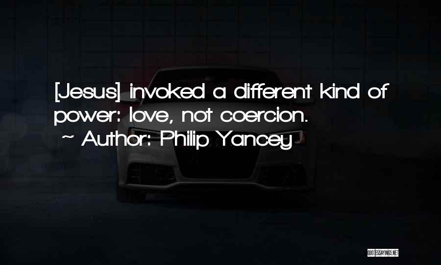 Philip Yancey Quotes: [jesus] Invoked A Different Kind Of Power: Love, Not Coercion.