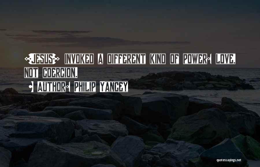 Philip Yancey Quotes: [jesus] Invoked A Different Kind Of Power: Love, Not Coercion.