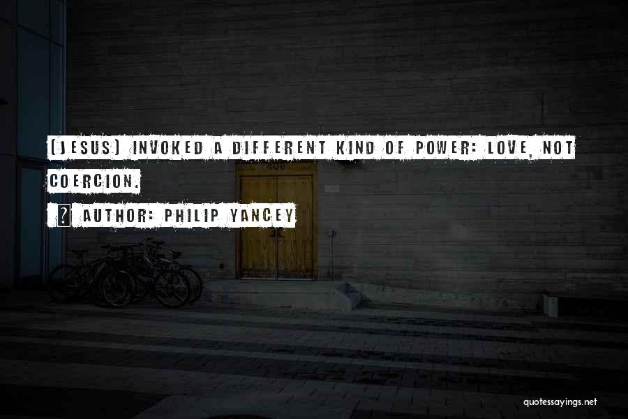 Philip Yancey Quotes: [jesus] Invoked A Different Kind Of Power: Love, Not Coercion.