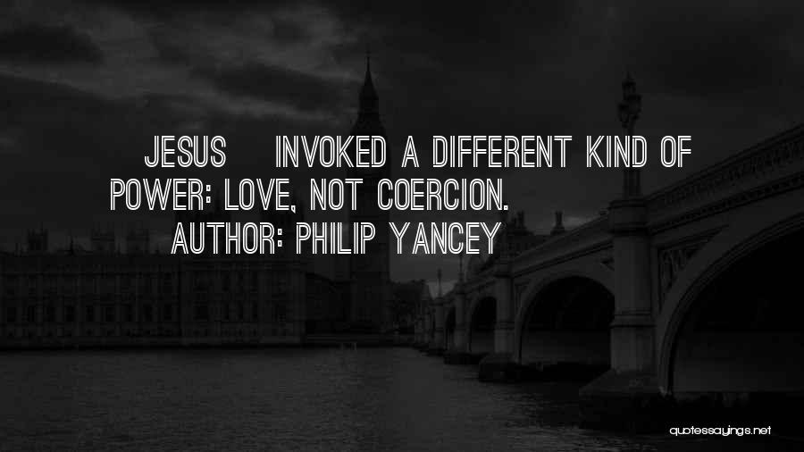 Philip Yancey Quotes: [jesus] Invoked A Different Kind Of Power: Love, Not Coercion.