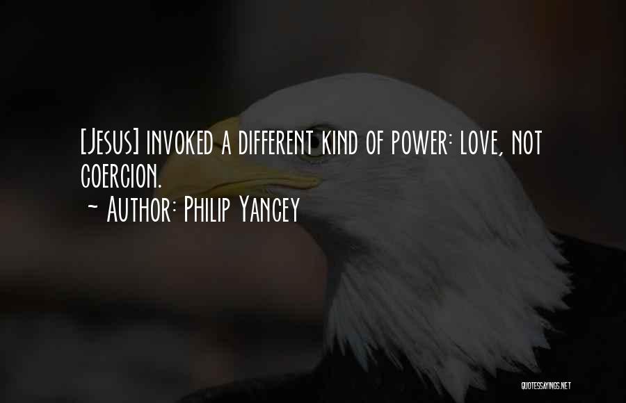 Philip Yancey Quotes: [jesus] Invoked A Different Kind Of Power: Love, Not Coercion.