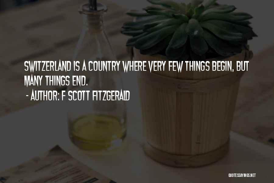 F Scott Fitzgerald Quotes: Switzerland Is A Country Where Very Few Things Begin, But Many Things End.