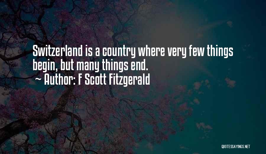 F Scott Fitzgerald Quotes: Switzerland Is A Country Where Very Few Things Begin, But Many Things End.