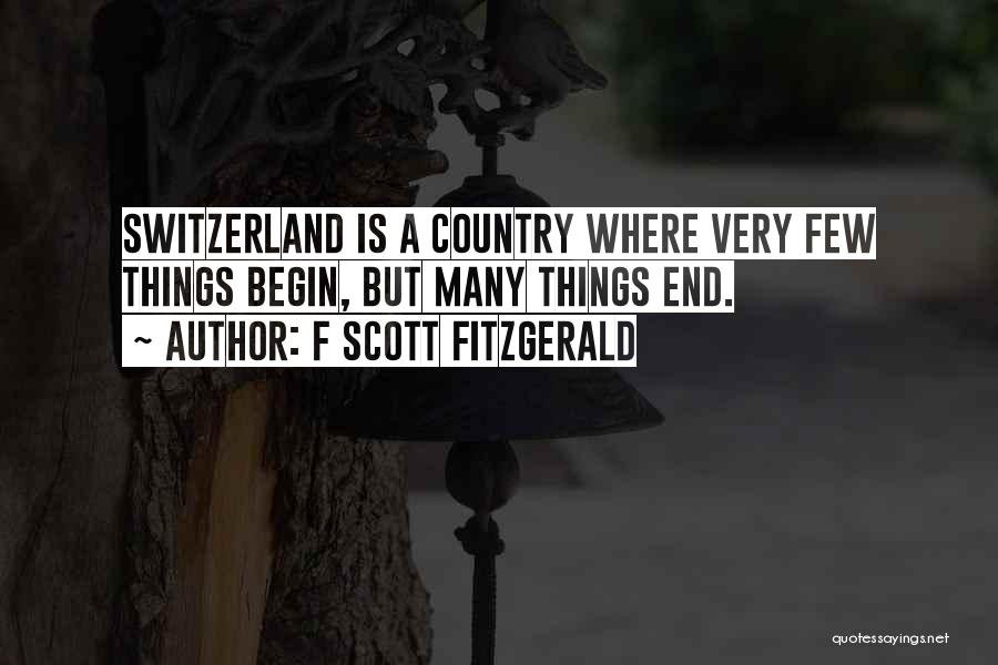 F Scott Fitzgerald Quotes: Switzerland Is A Country Where Very Few Things Begin, But Many Things End.