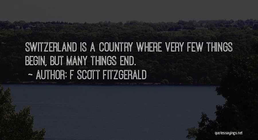 F Scott Fitzgerald Quotes: Switzerland Is A Country Where Very Few Things Begin, But Many Things End.