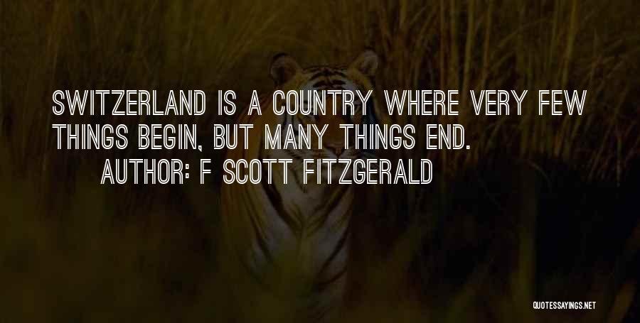 F Scott Fitzgerald Quotes: Switzerland Is A Country Where Very Few Things Begin, But Many Things End.