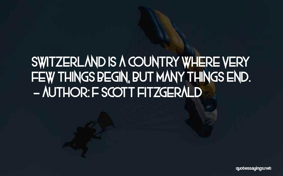 F Scott Fitzgerald Quotes: Switzerland Is A Country Where Very Few Things Begin, But Many Things End.