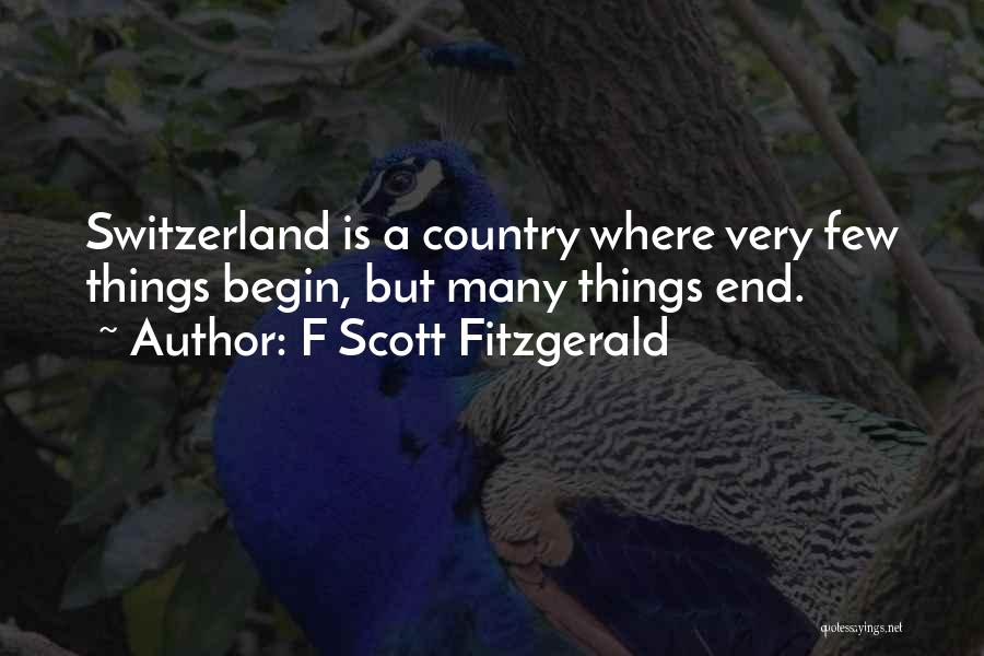 F Scott Fitzgerald Quotes: Switzerland Is A Country Where Very Few Things Begin, But Many Things End.