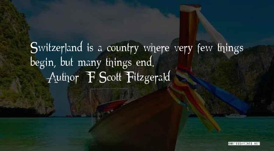 F Scott Fitzgerald Quotes: Switzerland Is A Country Where Very Few Things Begin, But Many Things End.