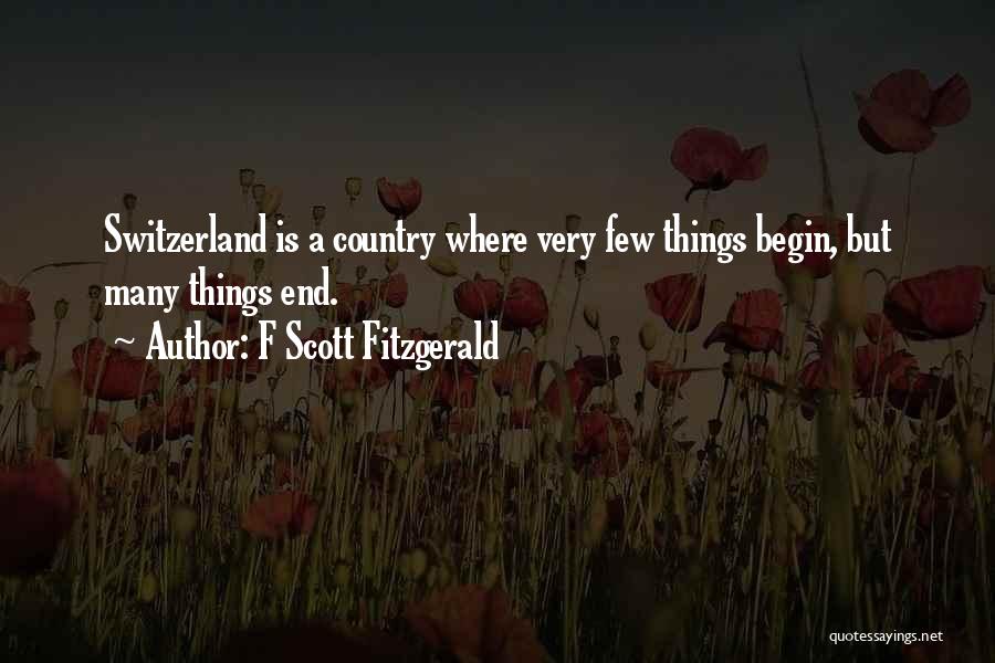F Scott Fitzgerald Quotes: Switzerland Is A Country Where Very Few Things Begin, But Many Things End.