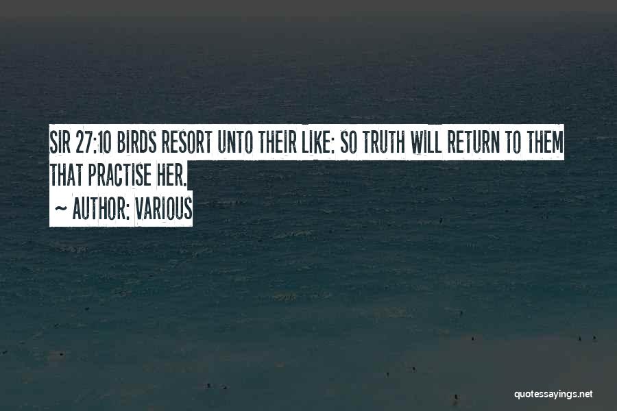 Various Quotes: Sir 27:10 Birds Resort Unto Their Like: So Truth Will Return To Them That Practise Her.