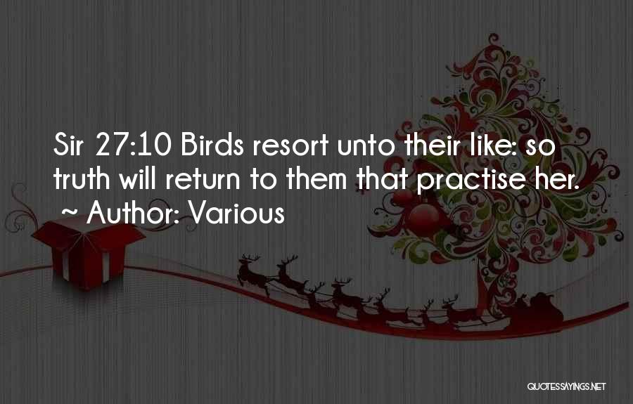 Various Quotes: Sir 27:10 Birds Resort Unto Their Like: So Truth Will Return To Them That Practise Her.