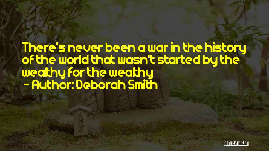 Deborah Smith Quotes: There's Never Been A War In The History Of The World That Wasn't Started By The Wealthy For The Wealthy