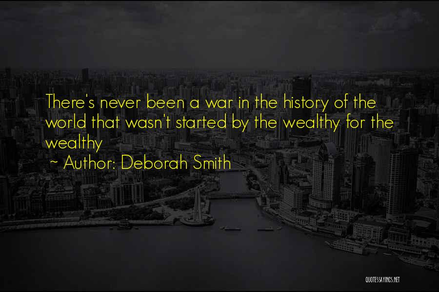 Deborah Smith Quotes: There's Never Been A War In The History Of The World That Wasn't Started By The Wealthy For The Wealthy