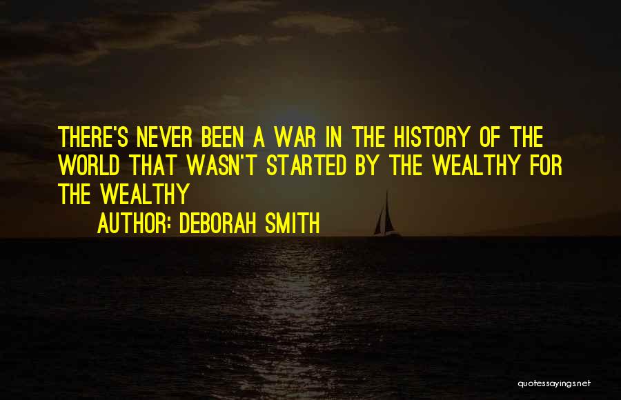 Deborah Smith Quotes: There's Never Been A War In The History Of The World That Wasn't Started By The Wealthy For The Wealthy