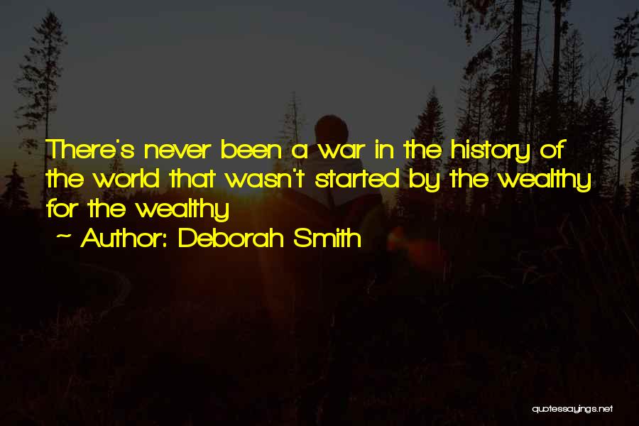 Deborah Smith Quotes: There's Never Been A War In The History Of The World That Wasn't Started By The Wealthy For The Wealthy