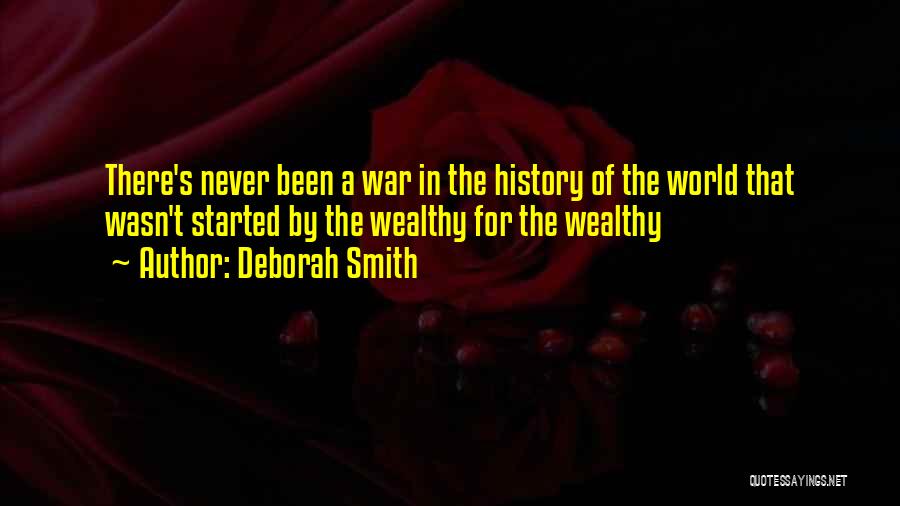 Deborah Smith Quotes: There's Never Been A War In The History Of The World That Wasn't Started By The Wealthy For The Wealthy