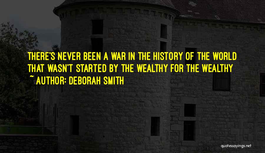 Deborah Smith Quotes: There's Never Been A War In The History Of The World That Wasn't Started By The Wealthy For The Wealthy