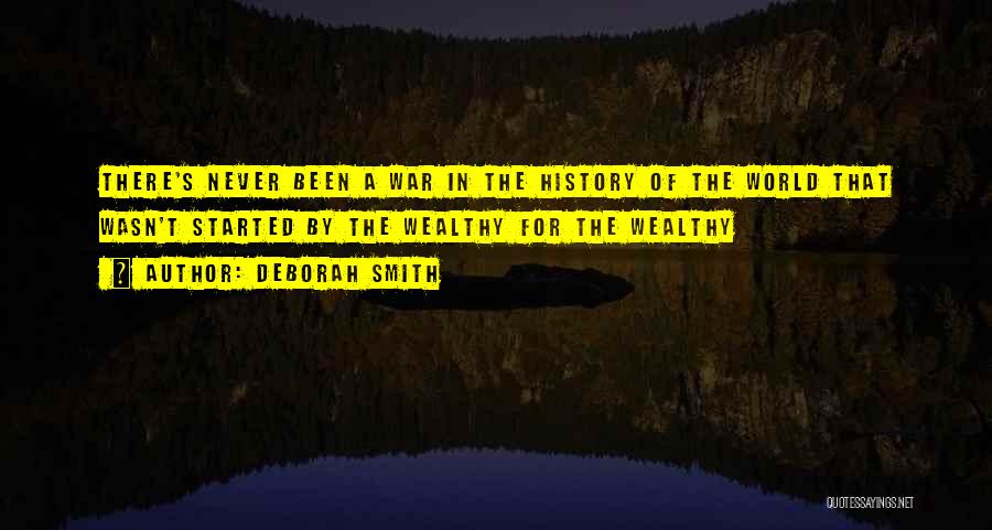 Deborah Smith Quotes: There's Never Been A War In The History Of The World That Wasn't Started By The Wealthy For The Wealthy