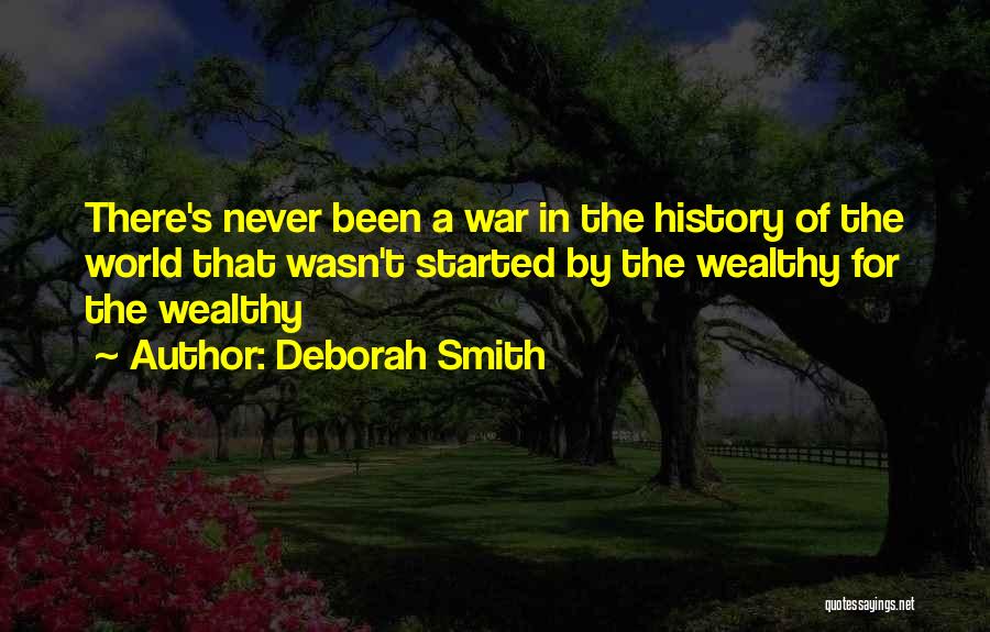 Deborah Smith Quotes: There's Never Been A War In The History Of The World That Wasn't Started By The Wealthy For The Wealthy