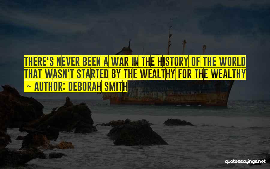 Deborah Smith Quotes: There's Never Been A War In The History Of The World That Wasn't Started By The Wealthy For The Wealthy
