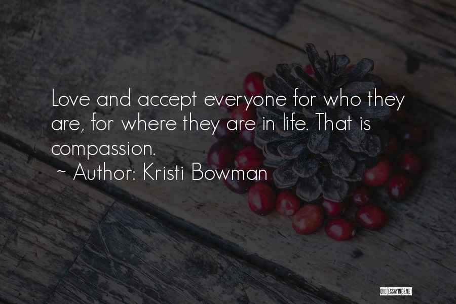 Kristi Bowman Quotes: Love And Accept Everyone For Who They Are, For Where They Are In Life. That Is Compassion.