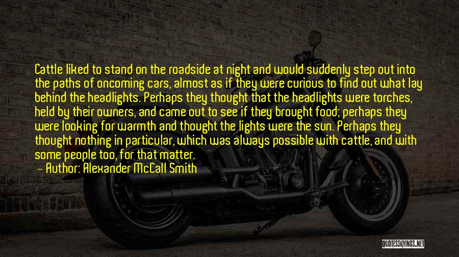 Alexander McCall Smith Quotes: Cattle Liked To Stand On The Roadside At Night And Would Suddenly Step Out Into The Paths Of Oncoming Cars,