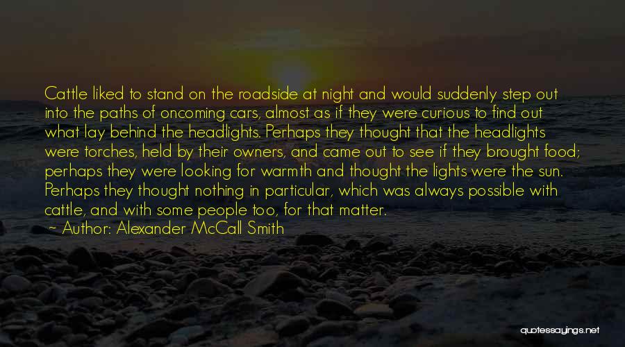 Alexander McCall Smith Quotes: Cattle Liked To Stand On The Roadside At Night And Would Suddenly Step Out Into The Paths Of Oncoming Cars,