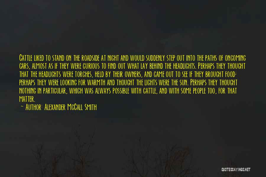 Alexander McCall Smith Quotes: Cattle Liked To Stand On The Roadside At Night And Would Suddenly Step Out Into The Paths Of Oncoming Cars,