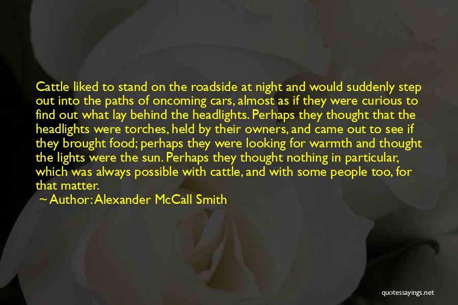 Alexander McCall Smith Quotes: Cattle Liked To Stand On The Roadside At Night And Would Suddenly Step Out Into The Paths Of Oncoming Cars,