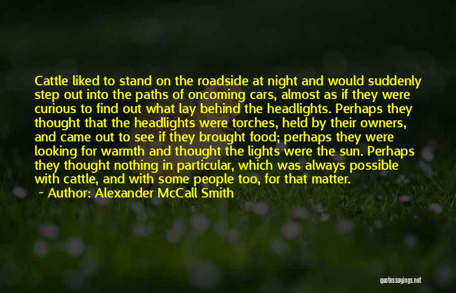 Alexander McCall Smith Quotes: Cattle Liked To Stand On The Roadside At Night And Would Suddenly Step Out Into The Paths Of Oncoming Cars,