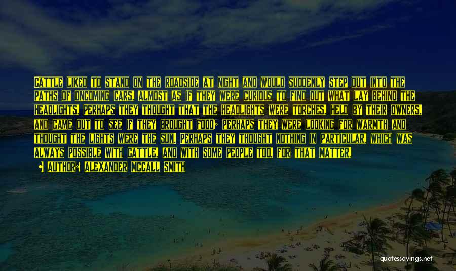 Alexander McCall Smith Quotes: Cattle Liked To Stand On The Roadside At Night And Would Suddenly Step Out Into The Paths Of Oncoming Cars,