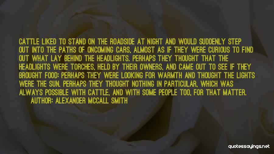 Alexander McCall Smith Quotes: Cattle Liked To Stand On The Roadside At Night And Would Suddenly Step Out Into The Paths Of Oncoming Cars,