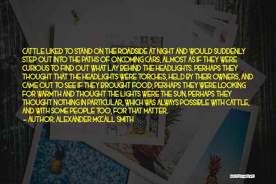 Alexander McCall Smith Quotes: Cattle Liked To Stand On The Roadside At Night And Would Suddenly Step Out Into The Paths Of Oncoming Cars,