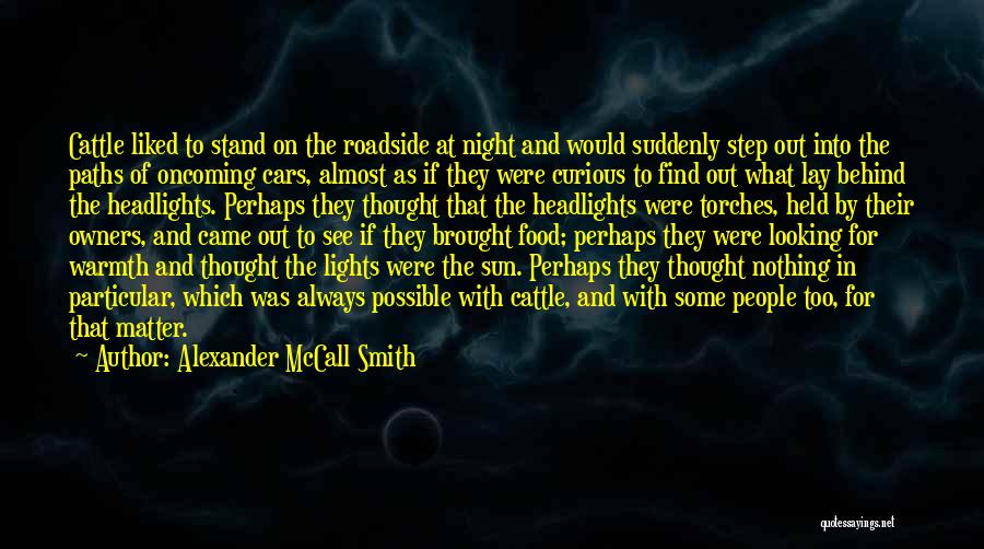 Alexander McCall Smith Quotes: Cattle Liked To Stand On The Roadside At Night And Would Suddenly Step Out Into The Paths Of Oncoming Cars,