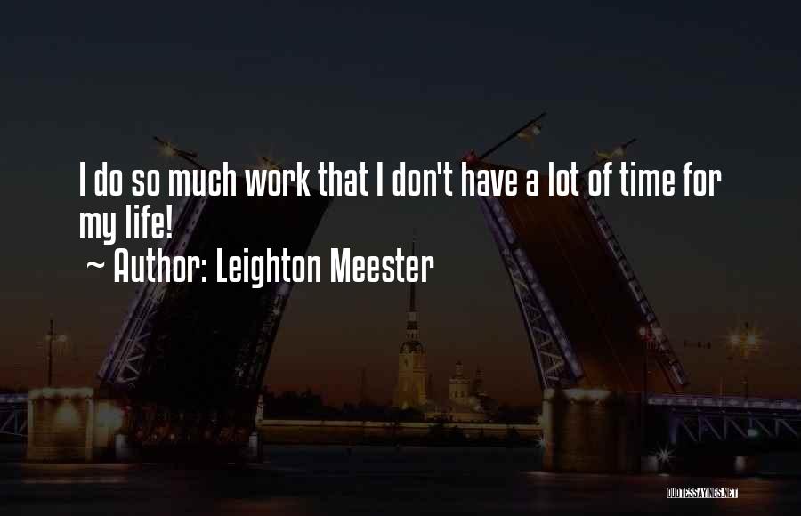 Leighton Meester Quotes: I Do So Much Work That I Don't Have A Lot Of Time For My Life!