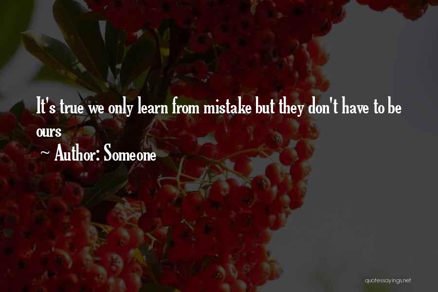 Someone Quotes: It's True We Only Learn From Mistake But They Don't Have To Be Ours