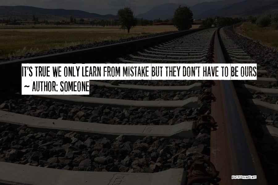 Someone Quotes: It's True We Only Learn From Mistake But They Don't Have To Be Ours