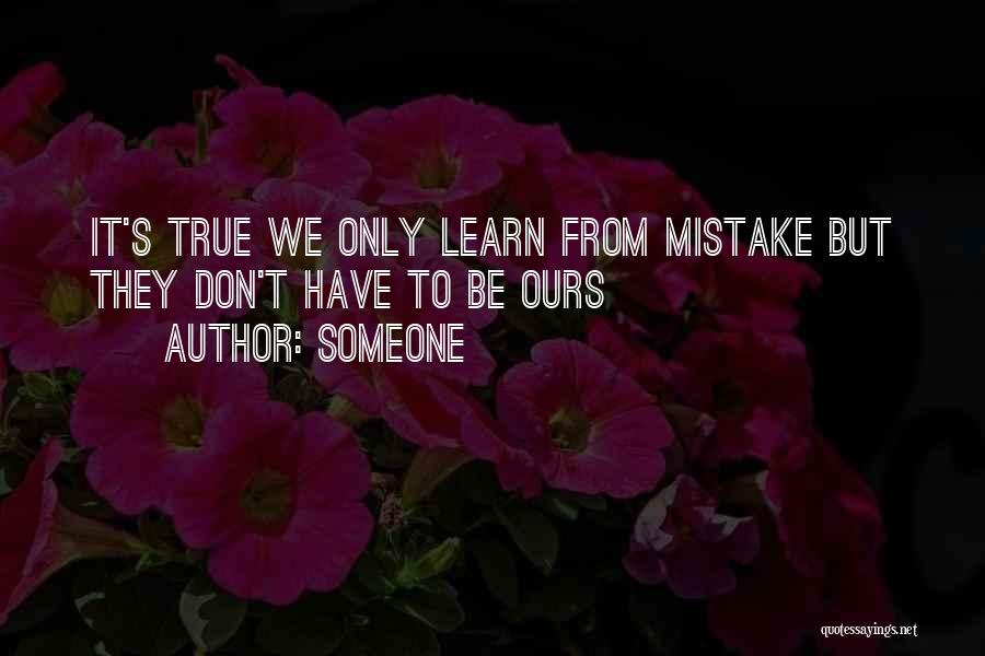 Someone Quotes: It's True We Only Learn From Mistake But They Don't Have To Be Ours