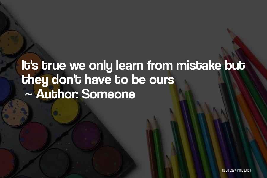 Someone Quotes: It's True We Only Learn From Mistake But They Don't Have To Be Ours