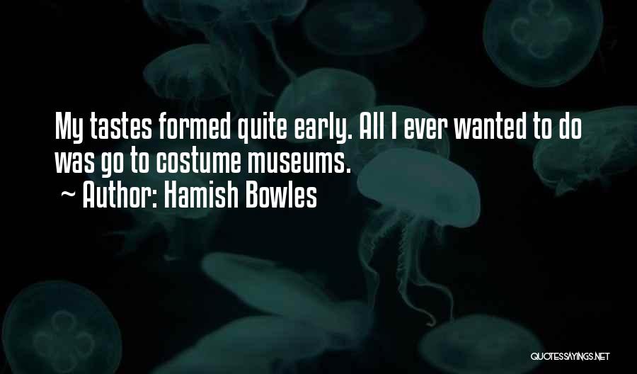 Hamish Bowles Quotes: My Tastes Formed Quite Early. All I Ever Wanted To Do Was Go To Costume Museums.