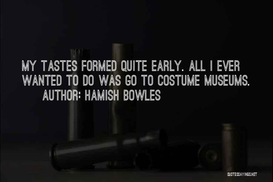 Hamish Bowles Quotes: My Tastes Formed Quite Early. All I Ever Wanted To Do Was Go To Costume Museums.