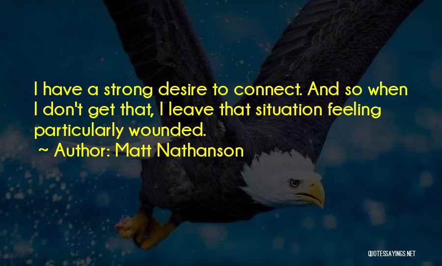 Matt Nathanson Quotes: I Have A Strong Desire To Connect. And So When I Don't Get That, I Leave That Situation Feeling Particularly