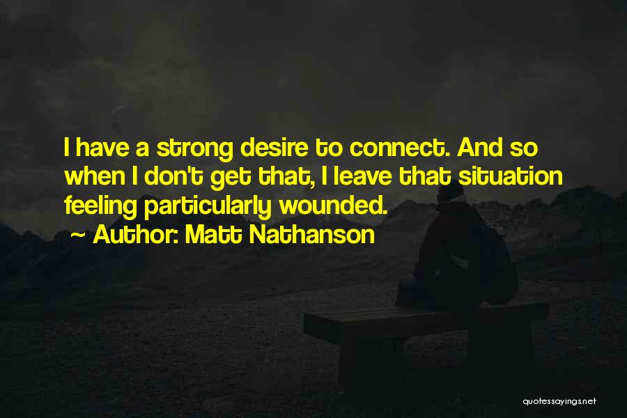 Matt Nathanson Quotes: I Have A Strong Desire To Connect. And So When I Don't Get That, I Leave That Situation Feeling Particularly