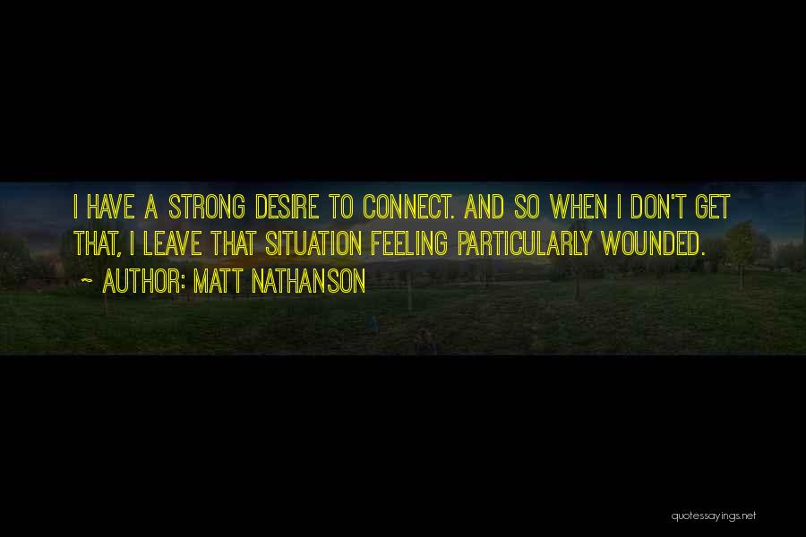 Matt Nathanson Quotes: I Have A Strong Desire To Connect. And So When I Don't Get That, I Leave That Situation Feeling Particularly