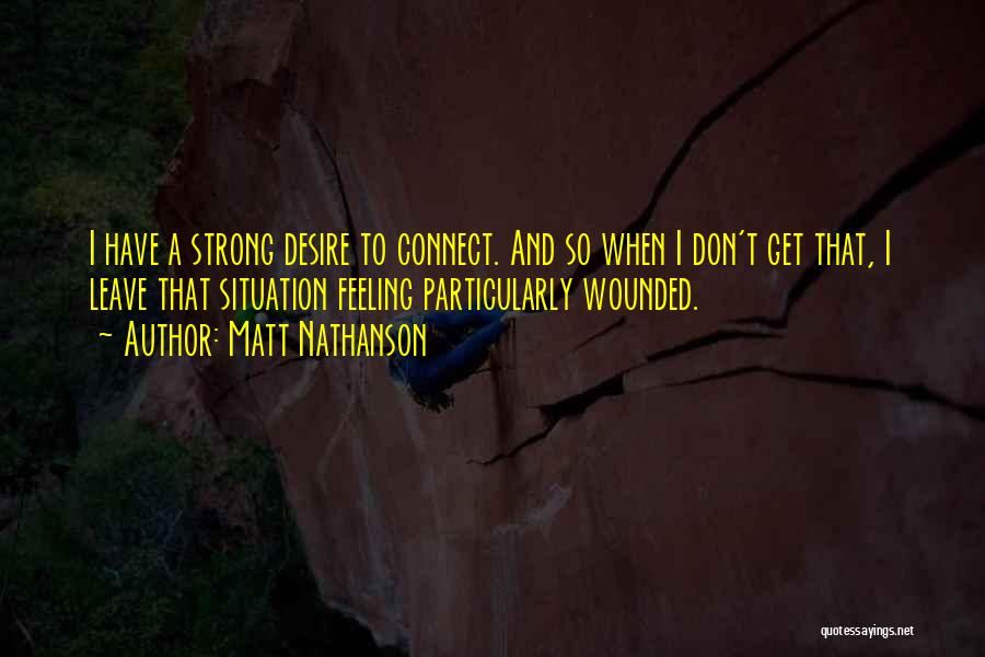 Matt Nathanson Quotes: I Have A Strong Desire To Connect. And So When I Don't Get That, I Leave That Situation Feeling Particularly