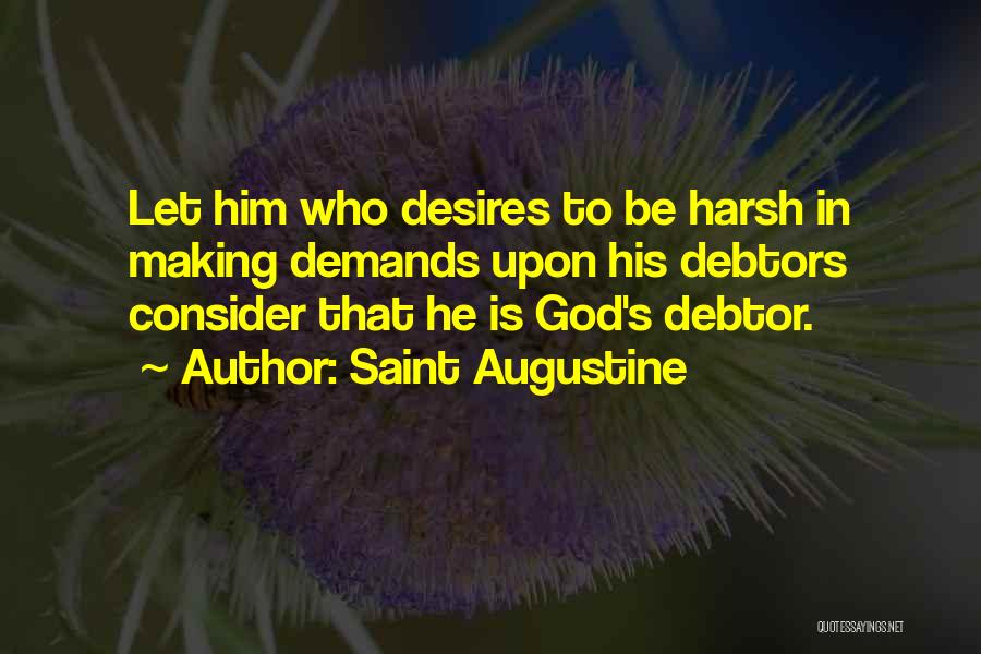 Saint Augustine Quotes: Let Him Who Desires To Be Harsh In Making Demands Upon His Debtors Consider That He Is God's Debtor.