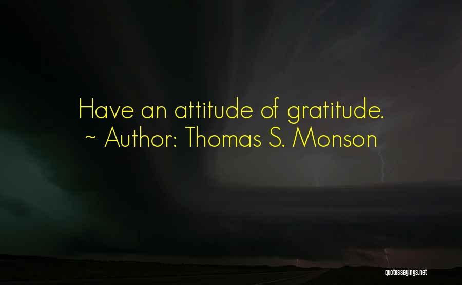 Thomas S. Monson Quotes: Have An Attitude Of Gratitude.