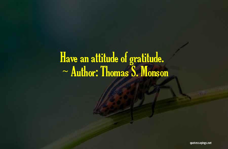 Thomas S. Monson Quotes: Have An Attitude Of Gratitude.