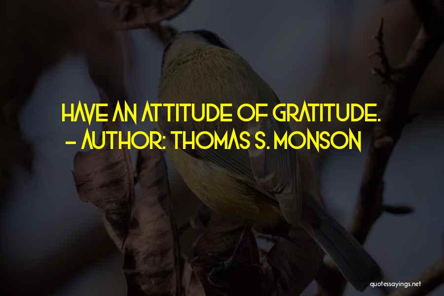 Thomas S. Monson Quotes: Have An Attitude Of Gratitude.